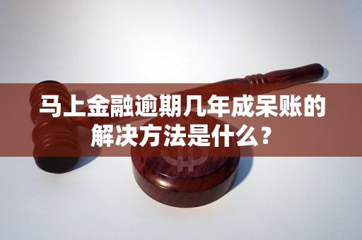 马上金融逾期几年成呆账的解决方法是什么？