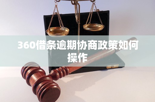 360借条逾期协商政策如何操作