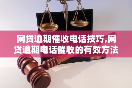 网贷逾期催收电话技巧,网贷逾期电话催收的有效方法