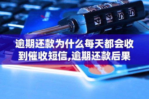 逾期还款为什么每天都会收到催收短信,逾期还款后果及催收流程详解