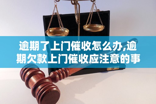 逾期了上门催收怎么办,逾期欠款上门催收应注意的事项