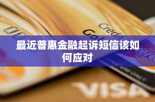 最近普惠金融起诉短信该如何应对