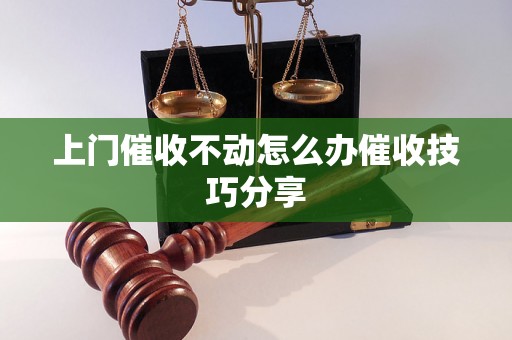 上门催收不动怎么办催收技巧分享