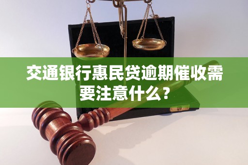 交通银行惠民贷逾期催收需要注意什么？