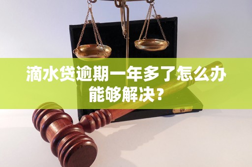 滴水贷逾期一年多了怎么办能够解决？