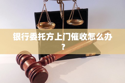 银行委托方上门催收怎么办？