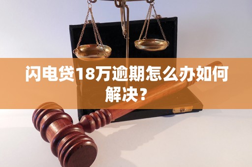 闪电贷18万逾期怎么办如何解决？