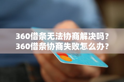 360借条无法协商解决吗？360借条协商失败怎么办？