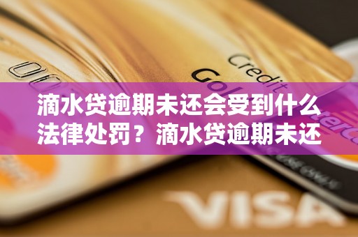 滴水贷逾期未还会受到什么法律处罚？滴水贷逾期未还会面临怎样的后果？