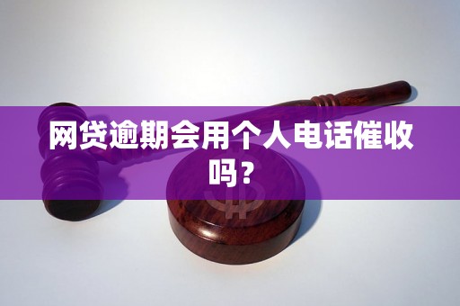 网贷逾期会用个人电话催收吗？