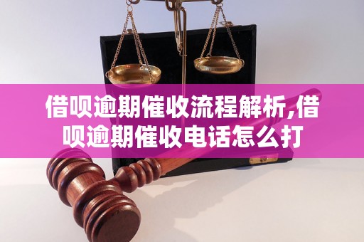 借呗逾期催收流程解析,借呗逾期催收电话怎么打