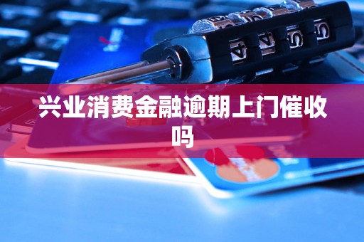 兴业消费金融逾期上门催收吗