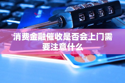 消费金融催收是否会上门需要注意什么