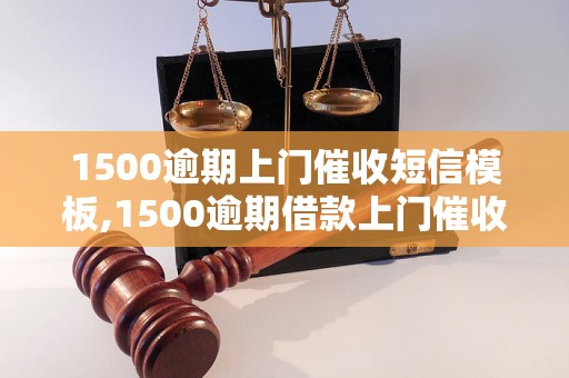 1500逾期上门催收短信模板,1500逾期借款上门催收短信范文