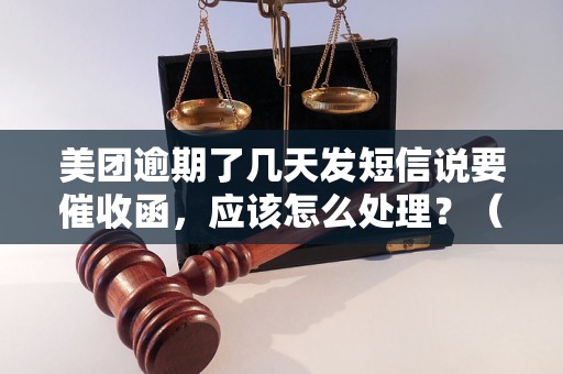 美团逾期了几天发短信说要催收函，应该怎么处理？（美团逾期还款后果及解决方法）