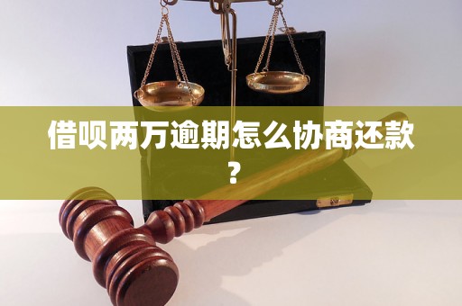 借呗两万逾期怎么协商还款？