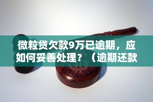 微粒贷欠款9万已逾期，应如何妥善处理？（逾期还款后果及解决方案）