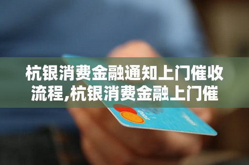 杭银消费金融通知上门催收流程,杭银消费金融上门催收注意事项