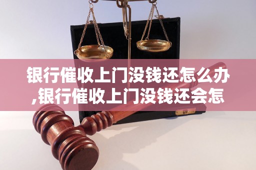 银行催收上门没钱还怎么办,银行催收上门没钱还会怎样处理