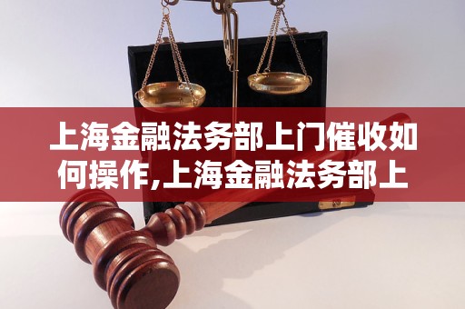 上海金融法务部上门催收如何操作,上海金融法务部上门催收服务