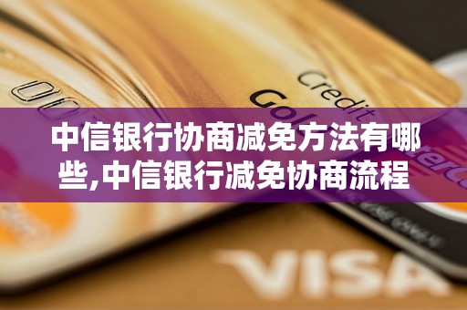 中信银行协商减免方法有哪些,中信银行减免协商流程解析