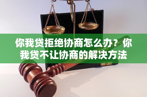 你我贷拒绝协商怎么办？你我贷不让协商的解决方法