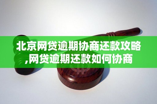 北京网贷逾期协商还款攻略,网贷逾期还款如何协商