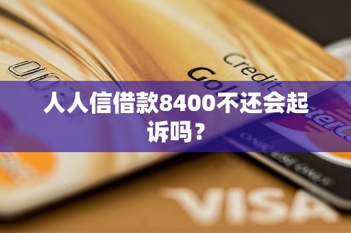 人人信借款8400不还会起诉吗？