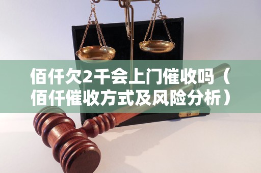 佰仟欠2千会上门催收吗（佰仟催收方式及风险分析）