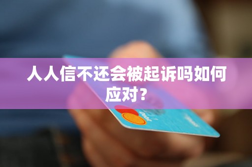 人人信不还会被起诉吗如何应对？