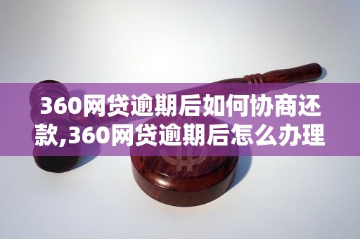 360网贷逾期后如何协商还款,360网贷逾期后怎么办理还款手续