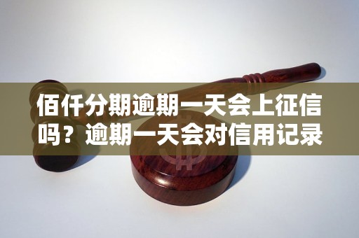 佰仟分期逾期一天会上征信吗？逾期一天会对信用记录产生影响吗？