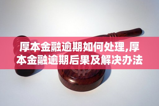 厚本金融逾期如何处理,厚本金融逾期后果及解决办法