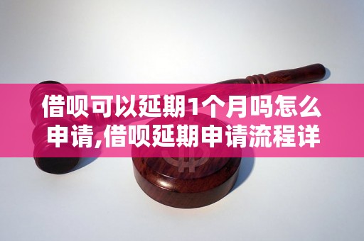 借呗可以延期1个月吗怎么申请,借呗延期申请流程详解