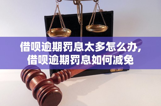 借呗逾期罚息太多怎么办,借呗逾期罚息如何减免