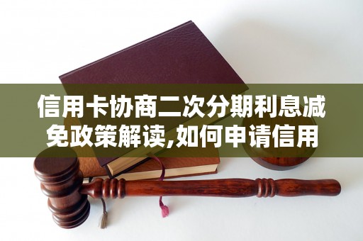 信用卡协商二次分期利息减免政策解读,如何申请信用卡二次分期利息减免