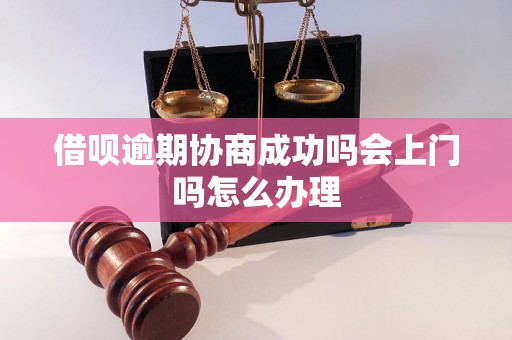 借呗逾期协商成功吗会上门吗怎么办理