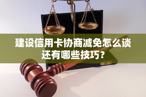 建设信用卡协商减免怎么谈还有哪些技巧？