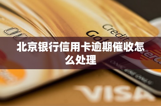 北京银行信用卡逾期催收怎么处理