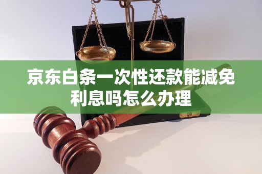 京东白条一次性还款能减免利息吗怎么办理