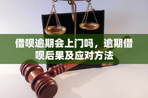 借呗逾期会上门吗，逾期借呗后果及应对方法