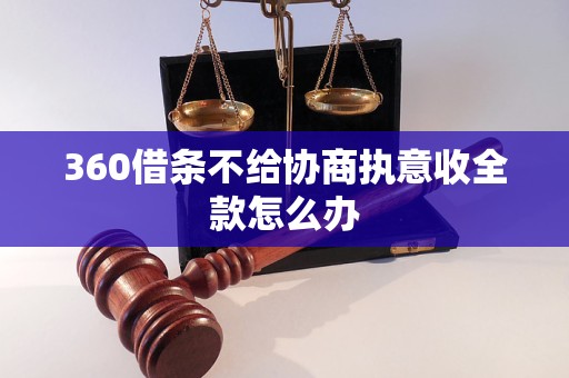 360借条不给协商执意收全款怎么办