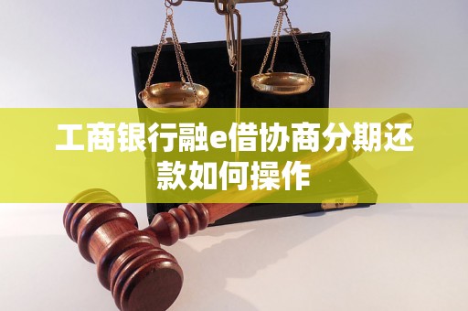 工商银行融e借协商分期还款如何操作