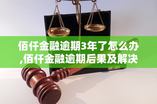 佰仟金融逾期3年了怎么办,佰仟金融逾期后果及解决办法