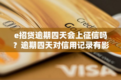 e招贷逾期四天会上征信吗？逾期四天对信用记录有影响吗？