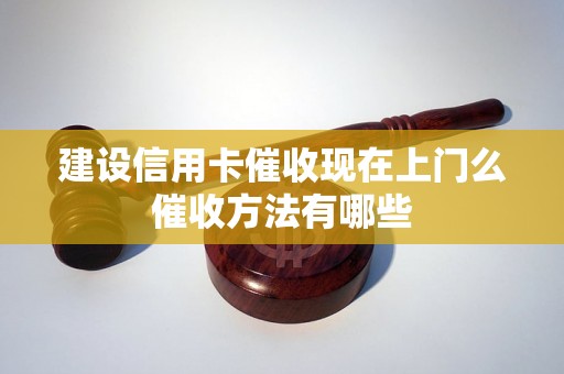 建设信用卡催收现在上门么催收方法有哪些