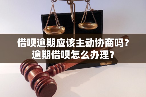 借呗逾期应该主动协商吗？逾期借呗怎么办理？