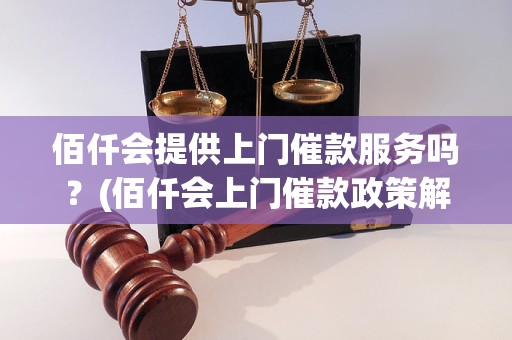 佰仟会提供上门催款服务吗？(佰仟会上门催款政策解读)