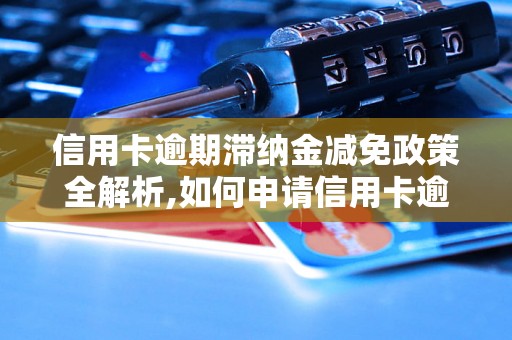 信用卡逾期滞纳金减免政策全解析,如何申请信用卡逾期滞纳金减免