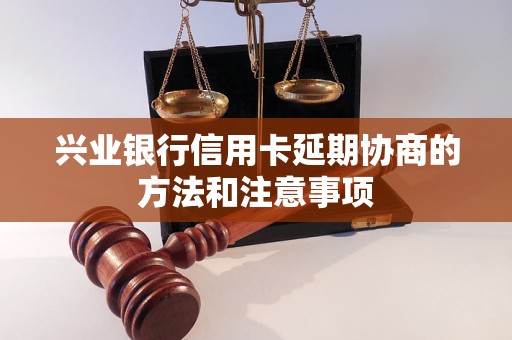 兴业银行信用卡延期协商的方法和注意事项